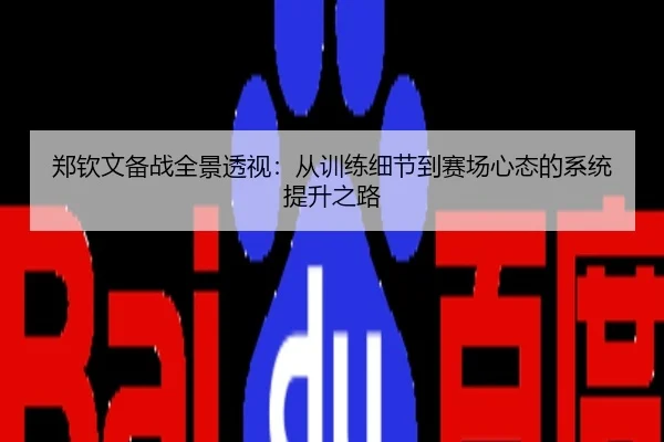 郑钦文备战全景透视：从训练细节到赛场心态的系统提升之路