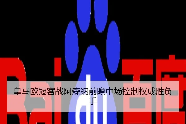 皇马欧冠客战阿森纳前瞻中场控制权成胜负手